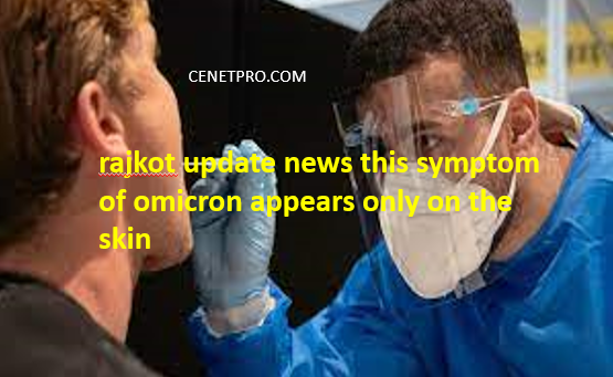 rajkot update news this symptom of omicron appears only on the skin